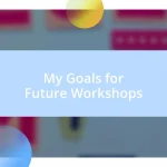 My Goals for Future Workshops